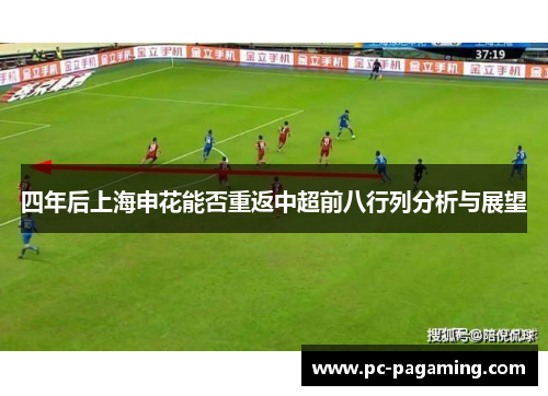 四年后上海申花能否重返中超前八行列分析与展望 四年后上海申花能否重返中超前八行列分析与展望