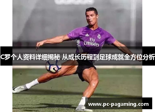 C罗个人资料详细揭秘 从成长历程到足球成就全方位分析 C罗个人资料详细揭秘 从成长历程到足球成就全方位分析