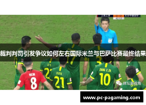 裁判判罚引发争议如何左右国际米兰与巴萨比赛最终结果 裁判判罚引发争议如何左右国际米兰与巴萨比赛最终结果