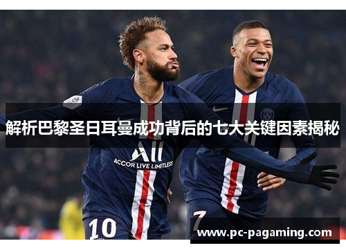 解析巴黎圣日耳曼成功背后的七大关键因素揭秘 解析巴黎圣日耳曼成功背后的七大关键因素揭秘