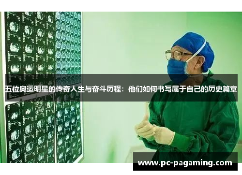 五位奥运明星的传奇人生与奋斗历程:他们如何书写属于自己的历史篇章 五位奥运明星的传奇人生与奋斗历程:他们如何书写属于自己的历史篇章