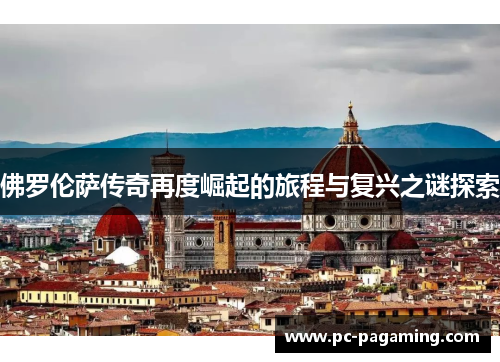 佛罗伦萨传奇再度崛起的旅程与复兴之谜探索 佛罗伦萨传奇再度崛起的旅程与复兴之谜探索
