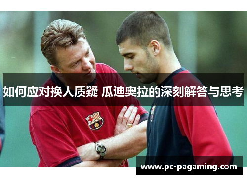 如何应对换人质疑 瓜迪奥拉的深刻解答与思考 如何应对换人质疑 瓜迪奥拉的深刻解答与思考