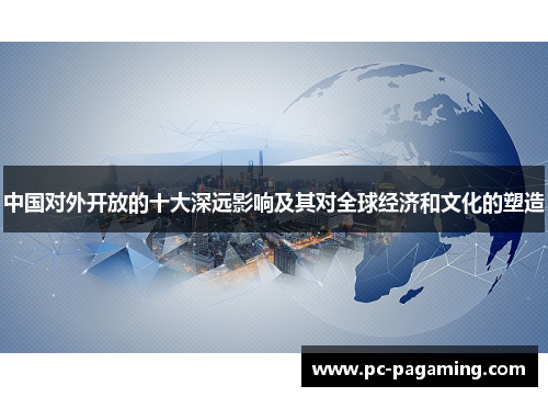 中国对外开放的十大深远影响及其对全球经济和文化的塑造 中国对外开放的十大深远影响及其对全球经济和文化的塑造