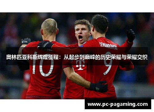 奥林匹亚科斯辉煌征程:从起步到巅峰的历史荣耀与荣耀交织 奥林匹亚科斯辉煌征程:从起步到巅峰的历史荣耀与荣耀交织