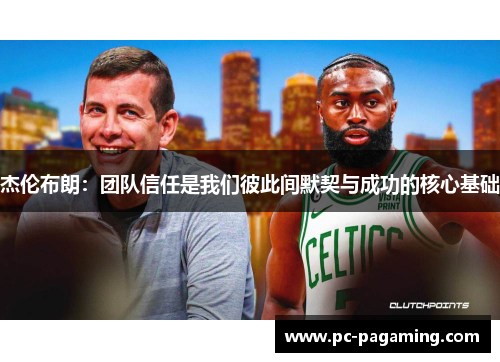 杰伦布朗:团队信任是我们彼此间默契与成功的核心基础 杰伦布朗:团队信任是我们彼此间默契与成功的核心基础