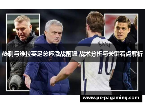 热刺与维拉英足总杯激战前瞻 战术分析与关键看点解析 热刺与维拉英足总杯激战前瞻 战术分析与关键看点解析