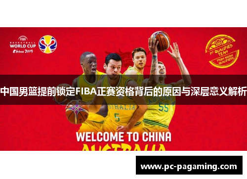 中国男篮提前锁定FIBA正赛资格背后的原因与深层意义解析 中国男篮提前锁定FIBA正赛资格背后的原因与深层意义解析