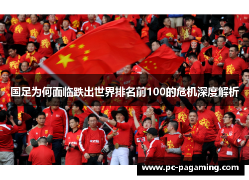 国足为何面临跌出世界排名前100的危机深度解析 国足为何面临跌出世界排名前100的危机深度解析