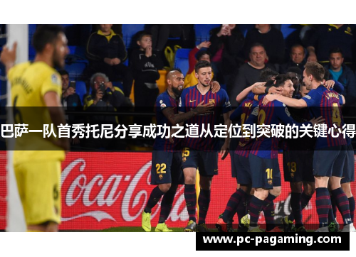 巴萨一队首秀托尼分享成功之道从定位到突破的关键心得 巴萨一队首秀托尼分享成功之道从定位到突破的关键心得