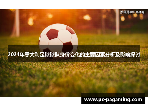 2024年意大利足球球队身价变化的主要因素分析及影响探讨 2024年意大利足球球队身价变化的主要因素分析及影响探讨