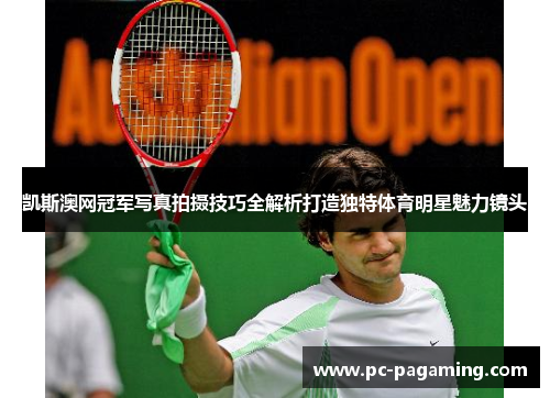 凯斯澳网冠军写真拍摄技巧全解析打造独特体育明星魅力镜头 凯斯澳网冠军写真拍摄技巧全解析打造独特体育明星魅力镜头
