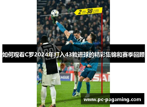 如何观看C罗2024年打入43粒进球的精彩集锦和赛季回顾 如何观看C罗2024年打入43粒进球的精彩集锦和赛季回顾