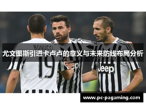 尤文图斯引进卡卢卢的意义与未来防线布局分析 尤文图斯引进卡卢卢的意义与未来防线布局分析