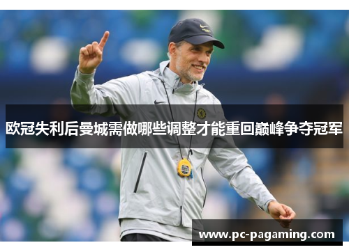 欧冠失利后曼城需做哪些调整才能重回巅峰争夺冠军 欧冠失利后曼城需做哪些调整才能重回巅峰争夺冠军