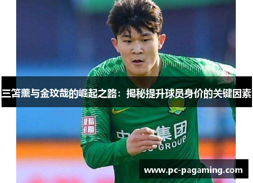 三笘薰与金玟哉的崛起之路:揭秘提升球员身价的关键因素 三笘薰与金玟哉的崛起之路:揭秘提升球员身价的关键因素