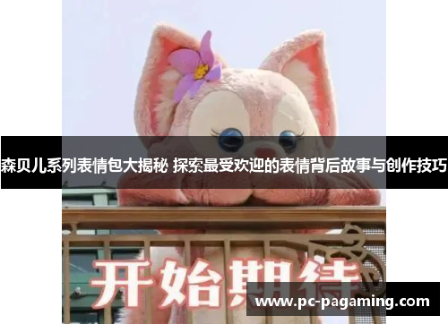 森贝儿系列表情包大揭秘 探索最受欢迎的表情背后故事与创作技巧 森贝儿系列表情包大揭秘 探索最受欢迎的表情背后故事与创作技巧