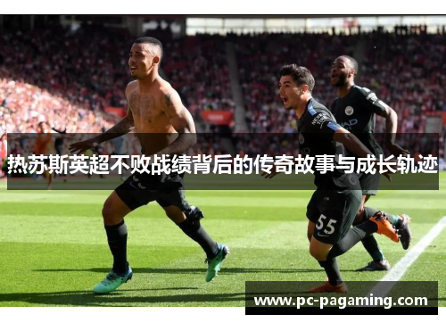 热苏斯英超不败战绩背后的传奇故事与成长轨迹 热苏斯英超不败战绩背后的传奇故事与成长轨迹