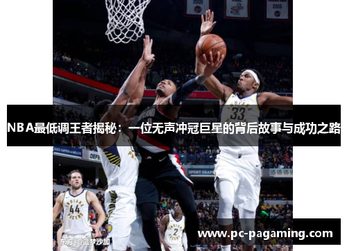 NBA最低调王者揭秘:一位无声冲冠巨星的背后故事与成功之路 NBA最低调王者揭秘:一位无声冲冠巨星的背后故事与成功之路
