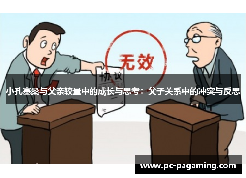 小孔塞桑与父亲较量中的成长与思考:父子关系中的冲突与反思 小孔塞桑与父亲较量中的成长与思考:父子关系中的冲突与反思