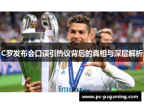C罗发布会口误引热议背后的真相与深层解析 C罗发布会口误引热议背后的真相与深层解析