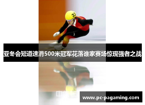 亚冬会短道速滑500米冠军花落谁家赛场惊现强者之战 亚冬会短道速滑500米冠军花落谁家赛场惊现强者之战