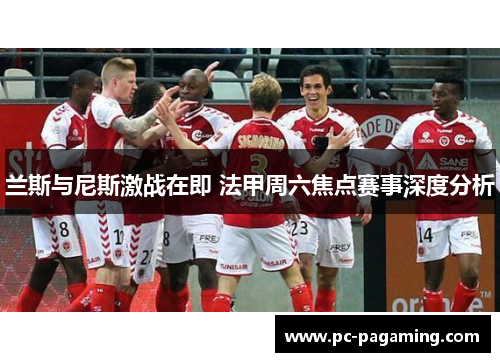 兰斯与尼斯激战在即 法甲周六焦点赛事深度分析 兰斯与尼斯激战在即 法甲周六焦点赛事深度分析