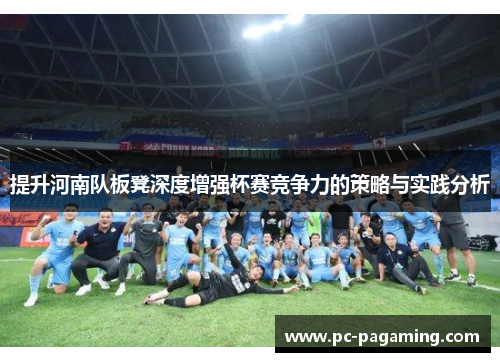 提升河南队板凳深度增强杯赛竞争力的策略与实践分析 提升河南队板凳深度增强杯赛竞争力的策略与实践分析