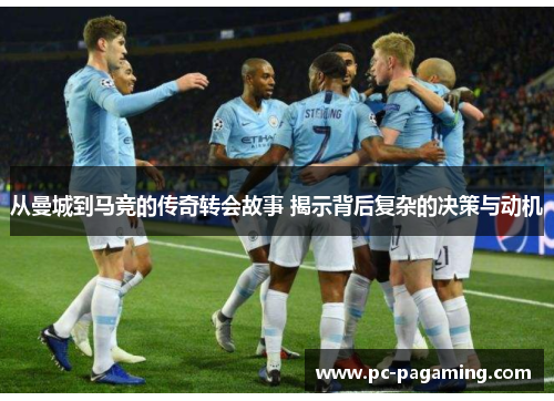 从曼城到马竞的传奇转会故事 揭示背后复杂的决策与动机 从曼城到马竞的传奇转会故事 揭示背后复杂的决策与动机