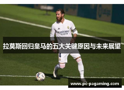 拉莫斯回归皇马的五大关键原因与未来展望 拉莫斯回归皇马的五大关键原因与未来展望