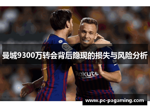 曼城9300万转会背后隐现的损失与风险分析 曼城9300万转会背后隐现的损失与风险分析