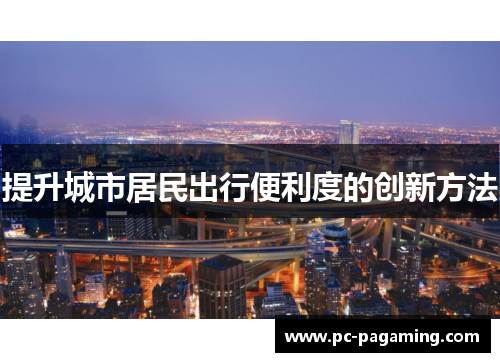提升城市居民出行便利度的创新方法 提升城市居民出行便利度的创新方法