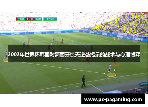 2002年世界杯韩国对葡萄牙惊天逆袭揭示的战术与心理博弈 2002年世界杯韩国对葡萄牙惊天逆袭揭示的战术与心理博弈