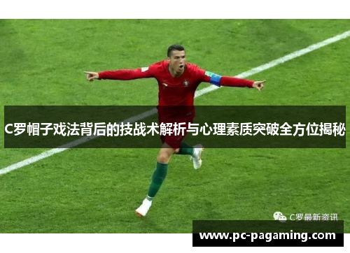 C罗帽子戏法背后的技战术解析与心理素质突破全方位揭秘 C罗帽子戏法背后的技战术解析与心理素质突破全方位揭秘