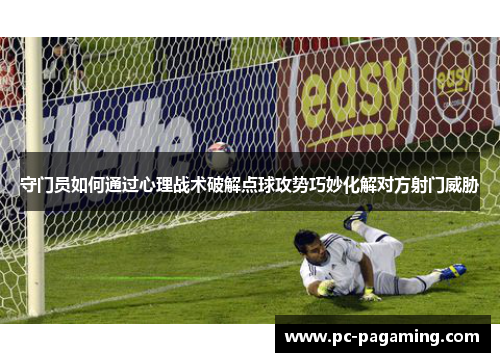 守门员如何通过心理战术破解点球攻势巧妙化解对方射门威胁 守门员如何通过心理战术破解点球攻势巧妙化解对方射门威胁