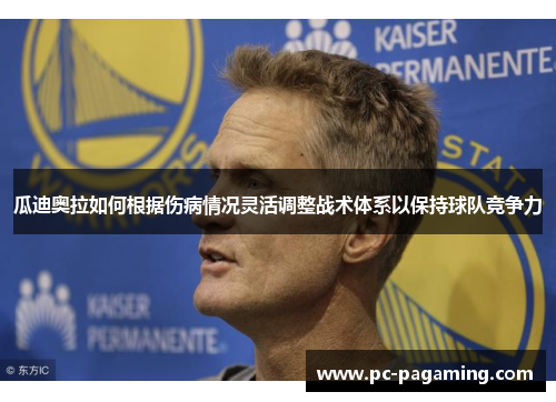 瓜迪奥拉如何根据伤病情况灵活调整战术体系以保持球队竞争力 瓜迪奥拉如何根据伤病情况灵活调整战术体系以保持球队竞争力