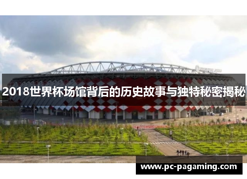 2018世界杯场馆背后的历史故事与独特秘密揭秘 2018世界杯场馆背后的历史故事与独特秘密揭秘