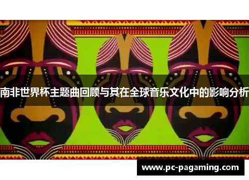 南非世界杯主题曲回顾与其在全球音乐文化中的影响分析 南非世界杯主题曲回顾与其在全球音乐文化中的影响分析