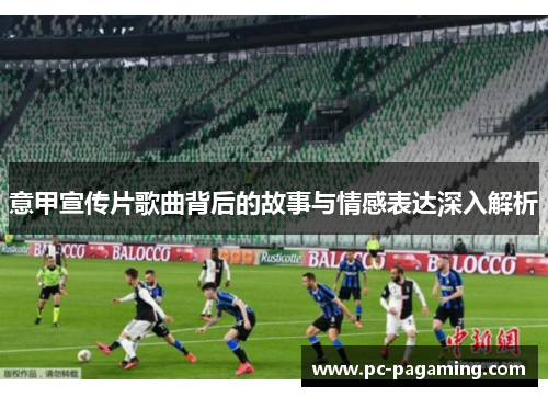 意甲宣传片歌曲背后的故事与情感表达深入解析 意甲宣传片歌曲背后的故事与情感表达深入解析