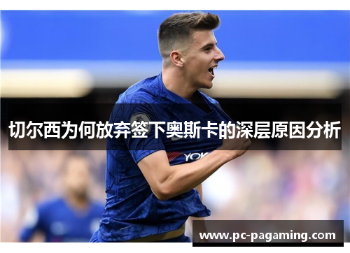 切尔西为何放弃签下奥斯卡的深层原因分析 切尔西为何放弃签下奥斯卡的深层原因分析