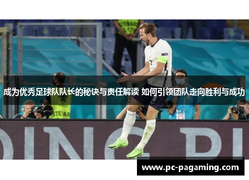 成为优秀足球队队长的秘诀与责任解读 如何引领团队走向胜利与成功 成为优秀足球队队长的秘诀与责任解读 如何引领团队走向胜利与成功