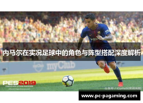 内马尔在实况足球中的角色与阵型搭配深度解析 内马尔在实况足球中的角色与阵型搭配深度解析