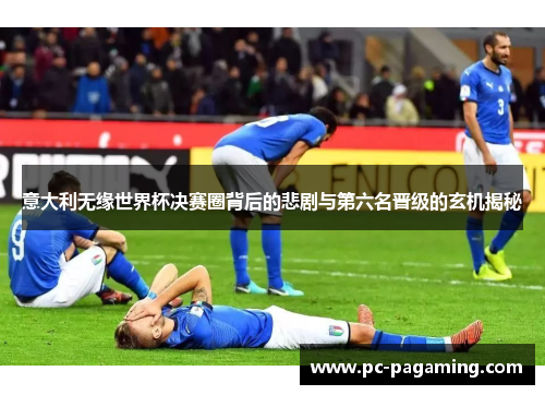 意大利无缘世界杯决赛圈背后的悲剧与第六名晋级的玄机揭秘 意大利无缘世界杯决赛圈背后的悲剧与第六名晋级的玄机揭秘