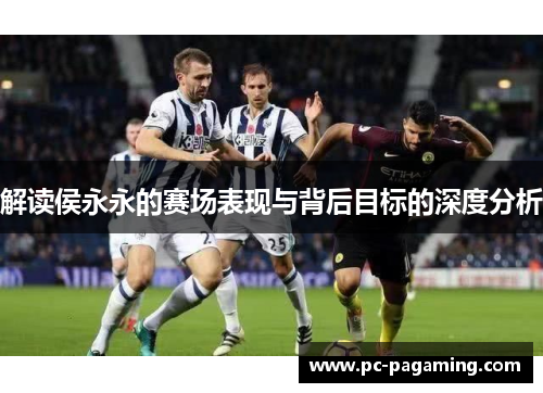 解读侯永永的赛场表现与背后目标的深度分析 解读侯永永的赛场表现与背后目标的深度分析