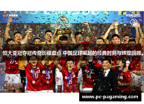 恒大亚冠夺冠传奇历程盘点 中国足球崛起的经典时刻与辉煌回顾 恒大亚冠夺冠传奇历程盘点 中国足球崛起的经典时刻与辉煌回顾