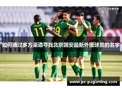 如何通过多方渠道寻找北京国安最新外援球员的名字 如何通过多方渠道寻找北京国安最新外援球员的名字