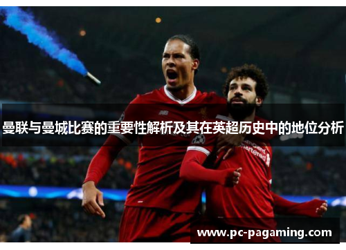 曼联与曼城比赛的重要性解析及其在英超历史中的地位分析 曼联与曼城比赛的重要性解析及其在英超历史中的地位分析