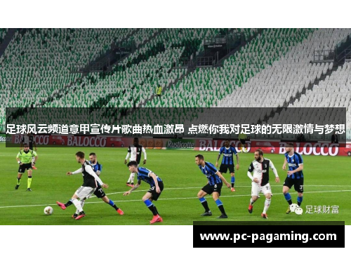 足球风云频道意甲宣传片歌曲热血激昂 点燃你我对足球的无限激情与梦想 足球风云频道意甲宣传片歌曲热血激昂 点燃你我对足球的无限激情与梦想