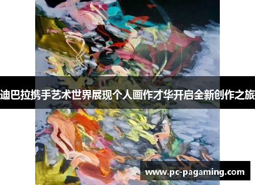 迪巴拉携手艺术世界展现个人画作才华开启全新创作之旅 迪巴拉携手艺术世界展现个人画作才华开启全新创作之旅