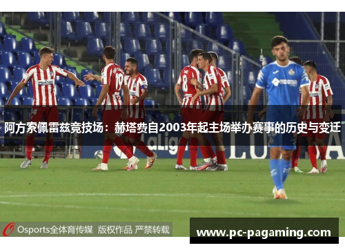 阿方索佩雷兹竞技场:赫塔费自2003年起主场举办赛事的历史与变迁 阿方索佩雷兹竞技场:赫塔费自2003年起主场举办赛事的历史与变迁